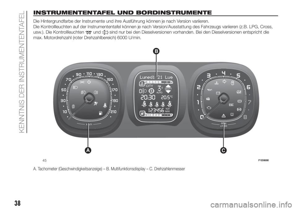 FIAT PANDA 2018  Betriebsanleitung (in German) INSTRUMENTENTAFEL UND BORDINSTRUMENTE.
Die Hintergrundfarbe der Instrumente und ihre Ausführung können je nach Version variieren.
Die Kontrollleuchten auf der Instrumententafel können je nach Versi