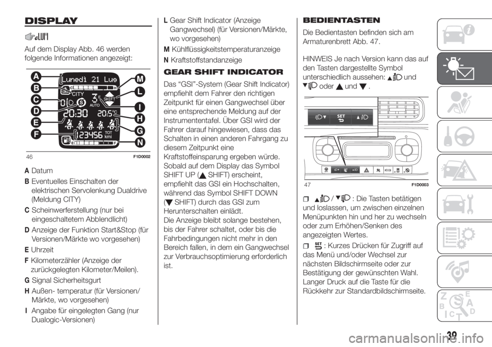 FIAT PANDA 2018  Betriebsanleitung (in German) DISPLAY
Auf dem Display Abb. 46 werden
folgende Informationen angezeigt:
ADatum
BEventuelles Einschalten der
elektrischen Servolenkung Dualdrive
(Meldung CITY)
CScheinwerferstellung (nur bei
eingescha