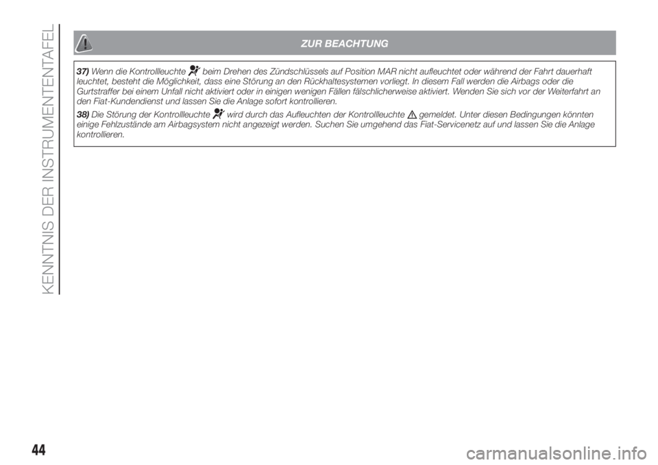FIAT PANDA 2018  Betriebsanleitung (in German) ZUR BEACHTUNG
37)Wenn die Kontrollleuchtebeim Drehen des Zündschlüssels auf Position MAR nicht aufleuchtet oder während der Fahrt dauerhaft
leuchtet, besteht die Möglichkeit, dass eine Störung an