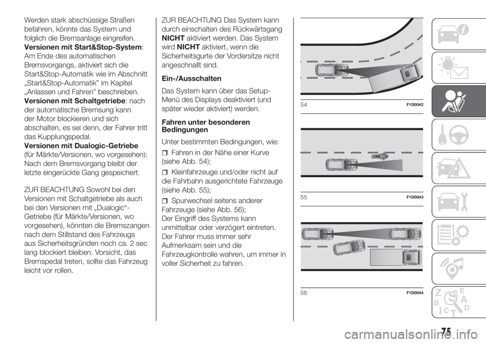 FIAT PANDA 2018  Betriebsanleitung (in German) Werden stark abschüssige Straßen
befahren, könnte das System und
folglich die Bremsanlage eingreifen.
Versionen mit Start&Stop-System:
Am Ende des automatischen
Bremsvorgangs, aktiviert sich die
St