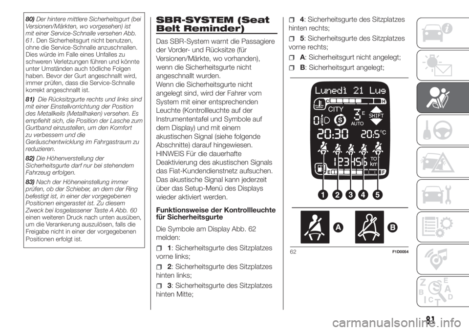 FIAT PANDA 2018  Betriebsanleitung (in German) 80)Der hintere mittlere Sicherheitsgurt (bei
Versionen/Märkten, wo vorgesehen) ist
mit einer Service-Schnalle versehen Abb.
61. Den Sicherheitsgurt nicht benutzen,
ohne die Service-Schnalle anzuschna
