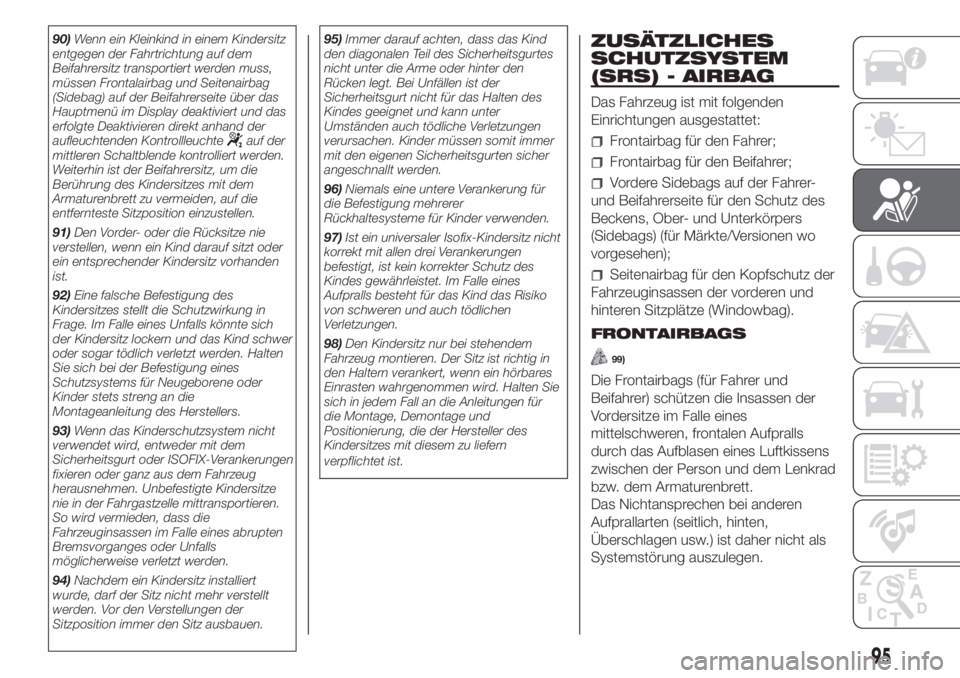 FIAT PANDA 2018  Betriebsanleitung (in German) 90)Wenn ein Kleinkind in einem Kindersitz
entgegen der Fahrtrichtung auf dem
Beifahrersitz transportiert werden muss,
müssen Frontalairbag und Seitenairbag
(Sidebag) auf der Beifahrerseite über das
