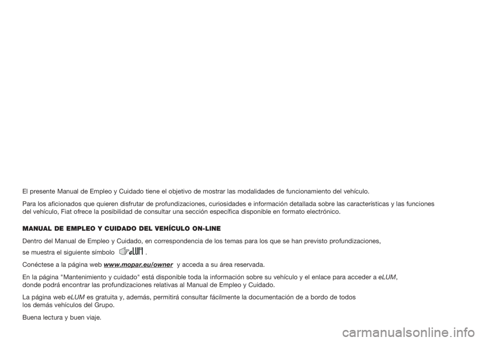 FIAT PANDA 2018  Manual de Empleo y Cuidado (in Spanish) El presente Manual de Empleo y Cuidado tiene el objetivo de mostrar las modalidades de funcionamiento del vehículo.
Para los aficionados que quieren disfrutar de profundizaciones, curiosidades e info