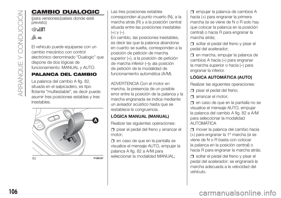 FIAT PANDA 2018  Manual de Empleo y Cuidado (in Spanish) CAMBIO DUALOGIC
(para versiones/países donde esté
previsto)
45)
El vehículo puede equiparse con un
cambio mecánico con control
electrónico denominado “Dualogic” que
dispone de dos lógicas de