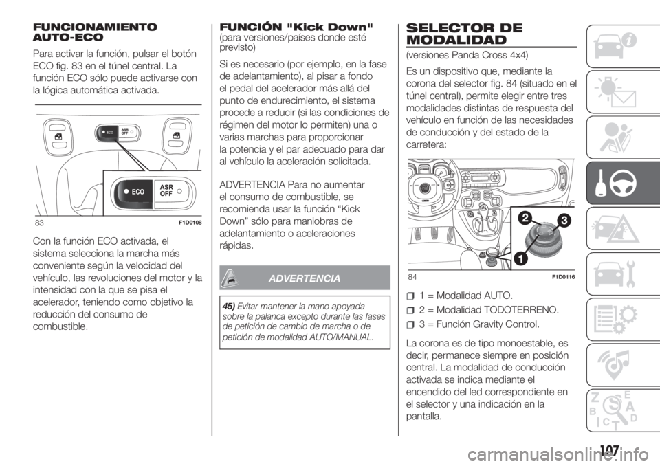 FIAT PANDA 2018  Manual de Empleo y Cuidado (in Spanish) FUNCIONAMIENTO
AUTO-ECO
Para activar la función, pulsar el botón
ECO fig. 83 en el túnel central. La
función ECO sólo puede activarse con
la lógica automática activada.
Con la función ECO acti
