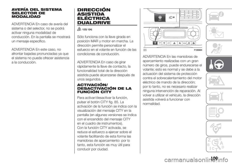 FIAT PANDA 2018  Manual de Empleo y Cuidado (in Spanish) AVERÍA DEL SISTEMA
SELECTOR DE
MODALIDAD
ADVERTENCIA En caso de avería del
sistema o del selector, no se podrá
activar ninguna modalidad de
conducción. En la pantalla se mostrará
un mensaje espec