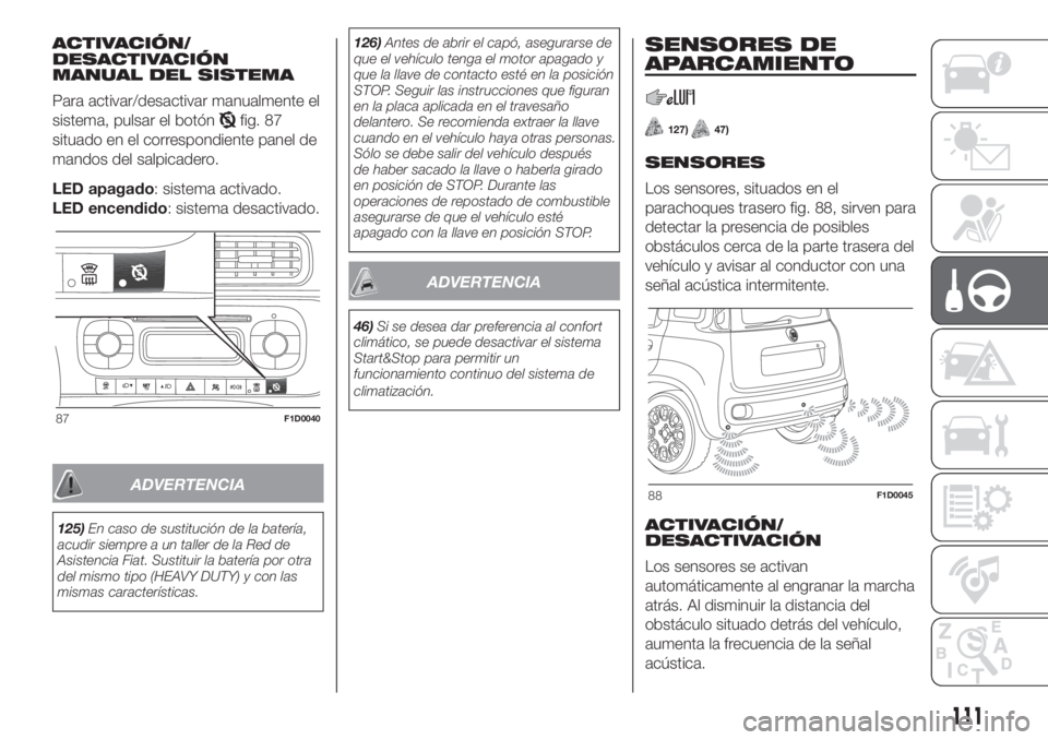 FIAT PANDA 2018  Manual de Empleo y Cuidado (in Spanish) ACTIVACIÓN/
DESACTIVACIÓN
MANUAL DEL SISTEMA
Para activar/desactivar manualmente el
sistema, pulsar el botón
fig. 87
situado en el correspondiente panel de
mandos del salpicadero.
LED apagado: sist