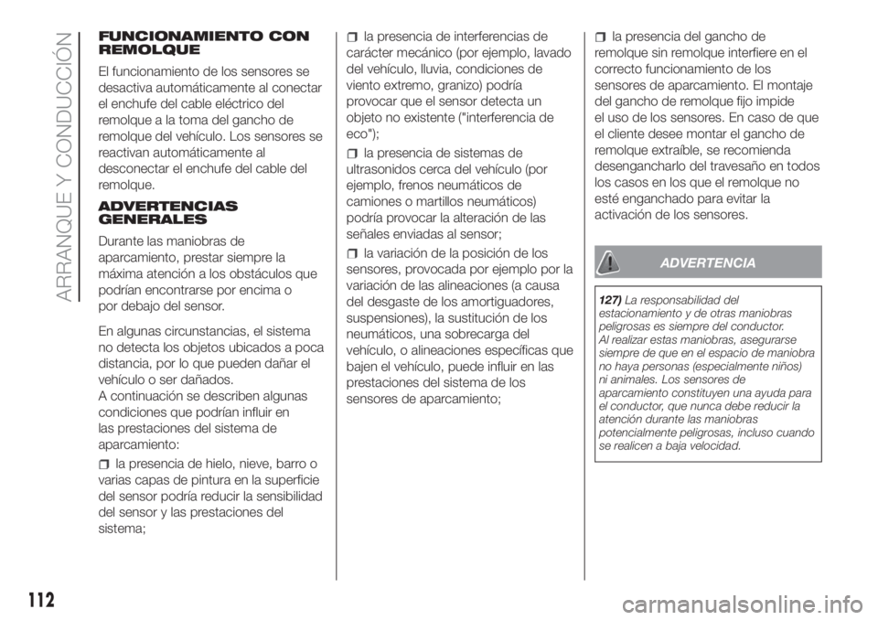 FIAT PANDA 2018  Manual de Empleo y Cuidado (in Spanish) FUNCIONAMIENTO CON
REMOLQUE
El funcionamiento de los sensores se
desactiva automáticamente al conectar
el enchufe del cable eléctrico del
remolque a la toma del gancho de
remolque del vehículo. Los