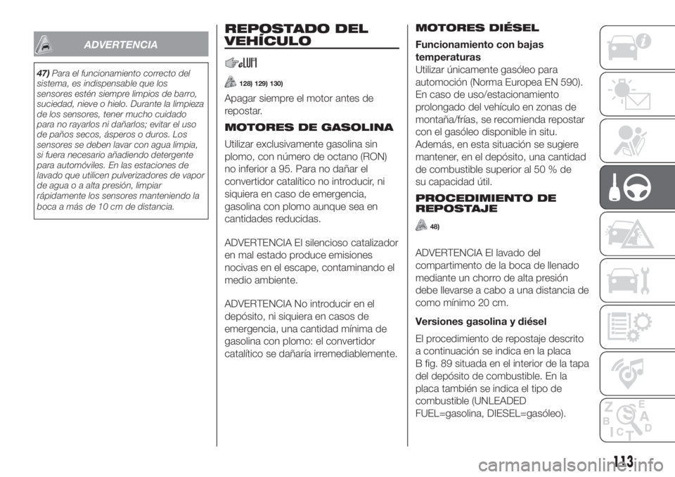 FIAT PANDA 2018  Manual de Empleo y Cuidado (in Spanish) ADVERTENCIA
47)Para el funcionamiento correcto del
sistema, es indispensable que los
sensores estén siempre limpios de barro,
suciedad, nieve o hielo. Durante la limpieza
de los sensores, tener mucho