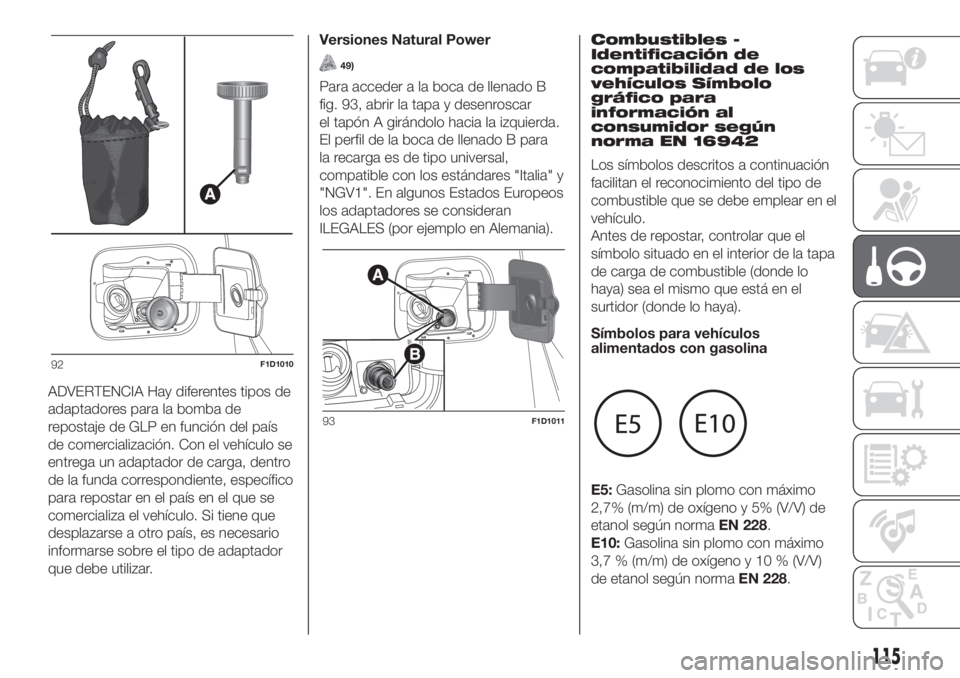 FIAT PANDA 2018  Manual de Empleo y Cuidado (in Spanish) ADVERTENCIA Hay diferentes tipos de
adaptadores para la bomba de
repostaje de GLP en función del país
de comercialización. Con el vehículo se
entrega un adaptador de carga, dentro
de la funda corr