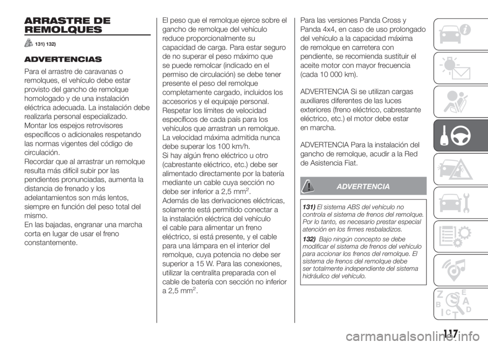 FIAT PANDA 2018  Manual de Empleo y Cuidado (in Spanish) ARRASTRE DE
REMOLQUES
131) 132)
ADVERTENCIAS
Para el arrastre de caravanas o
remolques, el vehículo debe estar
provisto del gancho de remolque
homologado y de una instalación
eléctrica adecuada. La