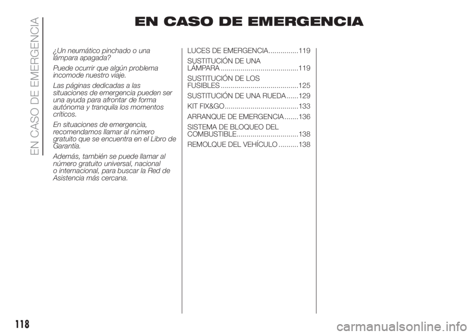 FIAT PANDA 2018  Manual de Empleo y Cuidado (in Spanish) EN CASO DE EMERGENCIA
¿Un neumático pinchado o una
lámpara apagada?
Puede ocurrir que algún problema
incomode nuestro viaje.
Las páginas dedicadas a las
situaciones de emergencia pueden ser
una a