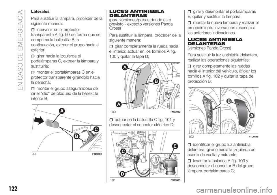 FIAT PANDA 2018  Manual de Empleo y Cuidado (in Spanish) Laterales
Para sustituir la lámpara, proceder de la
siguiente manera:
intervenir en el protector
transparente A fig. 99 de forma que se
comprima la ballestilla B; a
continuación, extraer el grupo ha