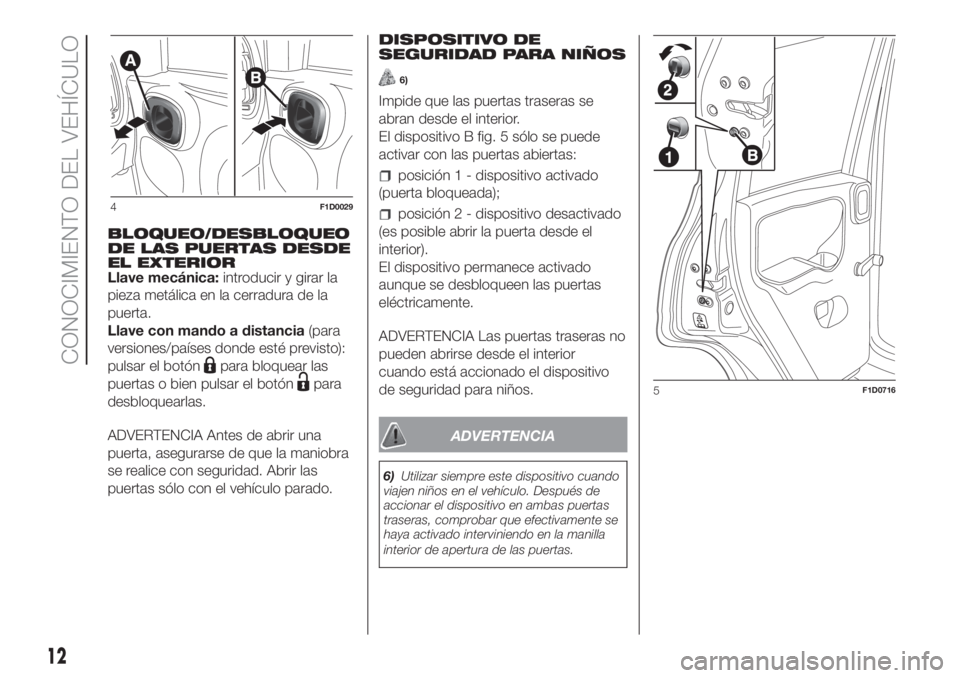 FIAT PANDA 2018  Manual de Empleo y Cuidado (in Spanish) BLOQUEO/DESBLOQUEO
DE LAS PUERTAS DESDE
EL EXTERIOR
Llave mecánica:introducir y girar la
pieza metálica en la cerradura de la
puerta.
Llave con mando a distancia(para
versiones/países donde esté p