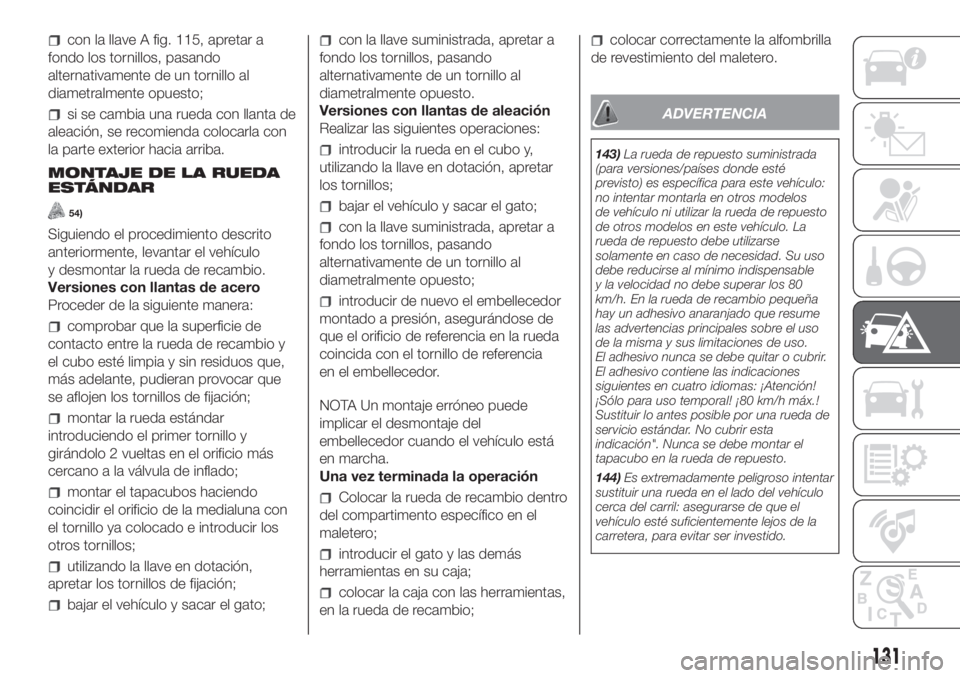 FIAT PANDA 2018  Manual de Empleo y Cuidado (in Spanish) con la llave A fig. 115, apretar a
fondo los tornillos, pasando
alternativamente de un tornillo al
diametralmente opuesto;
si se cambia una rueda con llanta de
aleación, se recomienda colocarla con
l