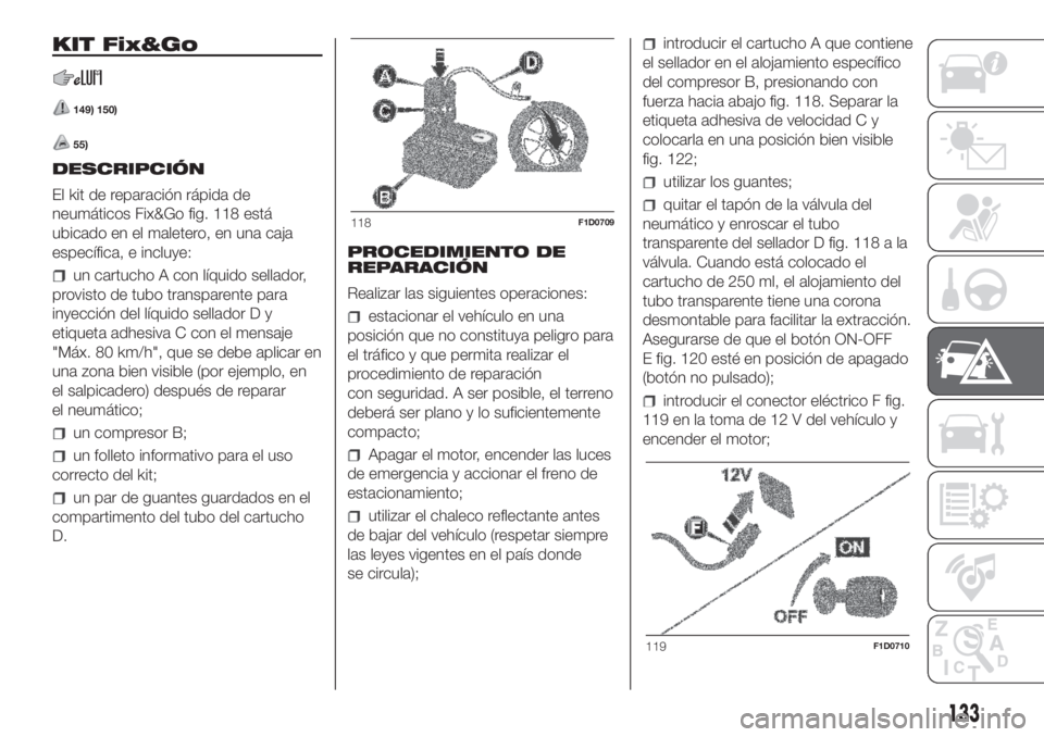 FIAT PANDA 2018  Manual de Empleo y Cuidado (in Spanish) KIT Fix&Go
149) 150)
55)
DESCRIPCIÓN
El kit de reparación rápida de
neumáticos Fix&Go fig. 118 está
ubicado en el maletero, en una caja
específica, e incluye:
un cartucho A con líquido sellador