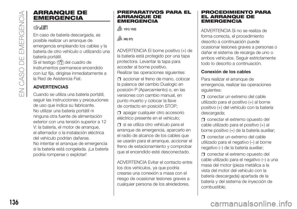 FIAT PANDA 2018  Manual de Empleo y Cuidado (in Spanish) ARRANQUE DE
EMERGENCIA
En caso de batería descargada, es
posible realizar un arranque de
emergencia empleando los cables y la
batería de otro vehículo o utilizando una
batería portátil.
Si el tes