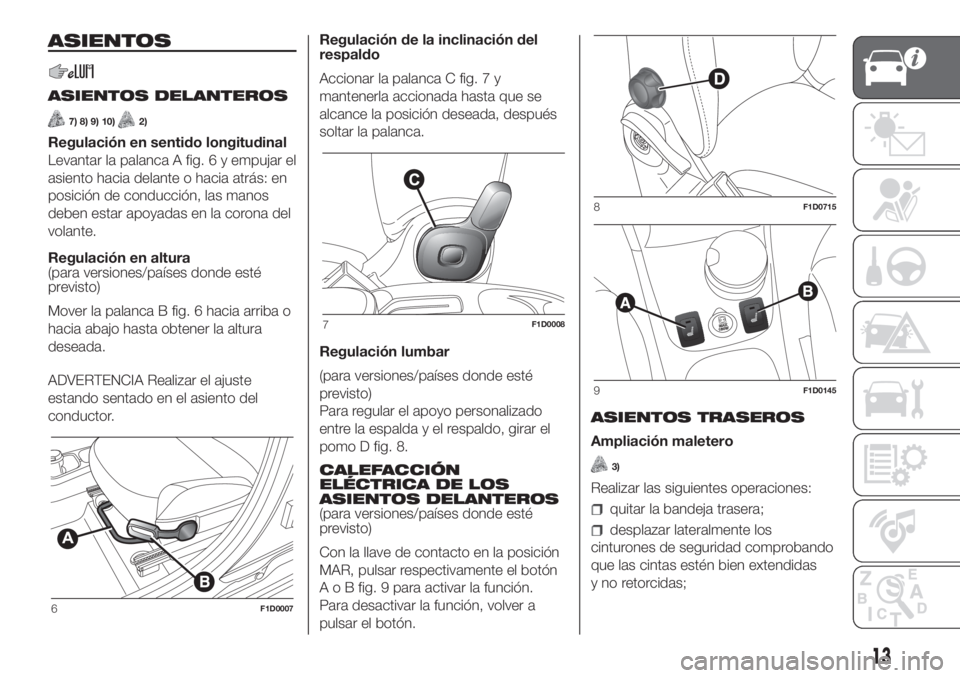FIAT PANDA 2018  Manual de Empleo y Cuidado (in Spanish) ASIENTOS
ASIENTOS DELANTEROS
7) 8) 9) 10)2)
Regulación en sentido longitudinal
Levantar la palanca A fig. 6 y empujar el
asiento hacia delante o hacia atrás: en
posición de conducción, las manos
d