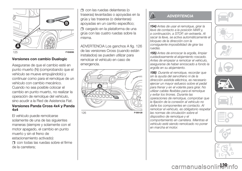 FIAT PANDA 2018  Manual de Empleo y Cuidado (in Spanish) Versiones con cambio Dualogic
Asegurarse de que el cambio esté en
punto muerto (N) (comprobando que el
vehículo se mueve empujándolo) y
continuar como para el remolque de un
vehículo con cambio me