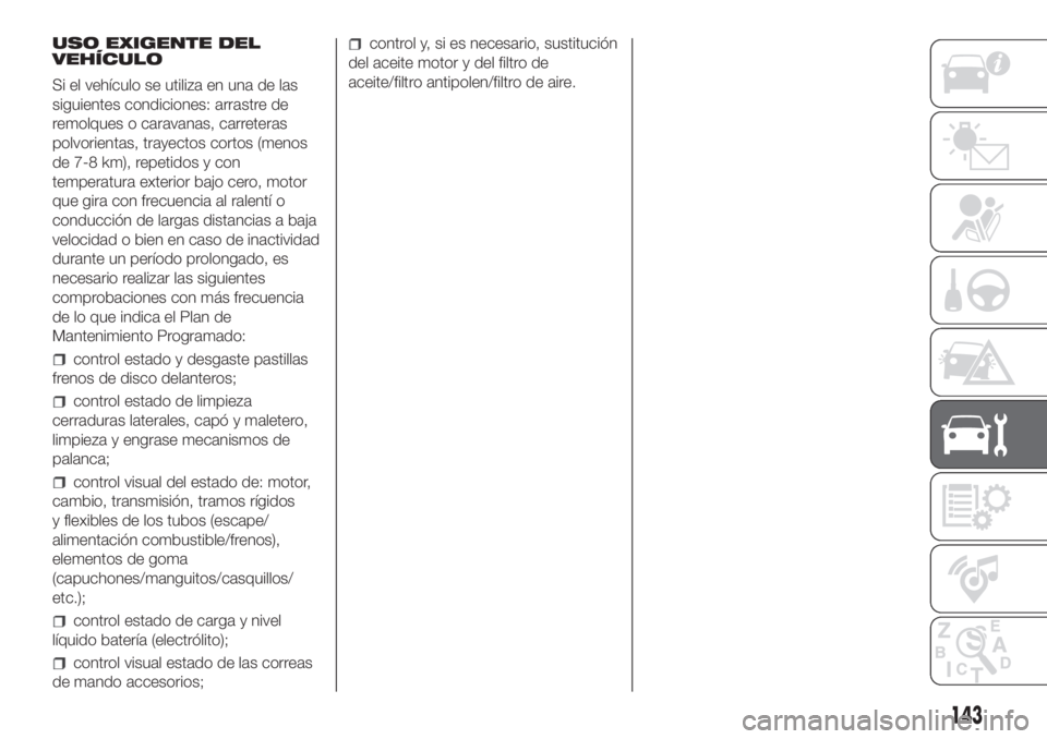 FIAT PANDA 2018  Manual de Empleo y Cuidado (in Spanish) USO EXIGENTE DEL
VEHÍCULO
Si el vehículo se utiliza en una de las
siguientes condiciones: arrastre de
remolques o caravanas, carreteras
polvorientas, trayectos cortos (menos
de 7-8 km), repetidos y 