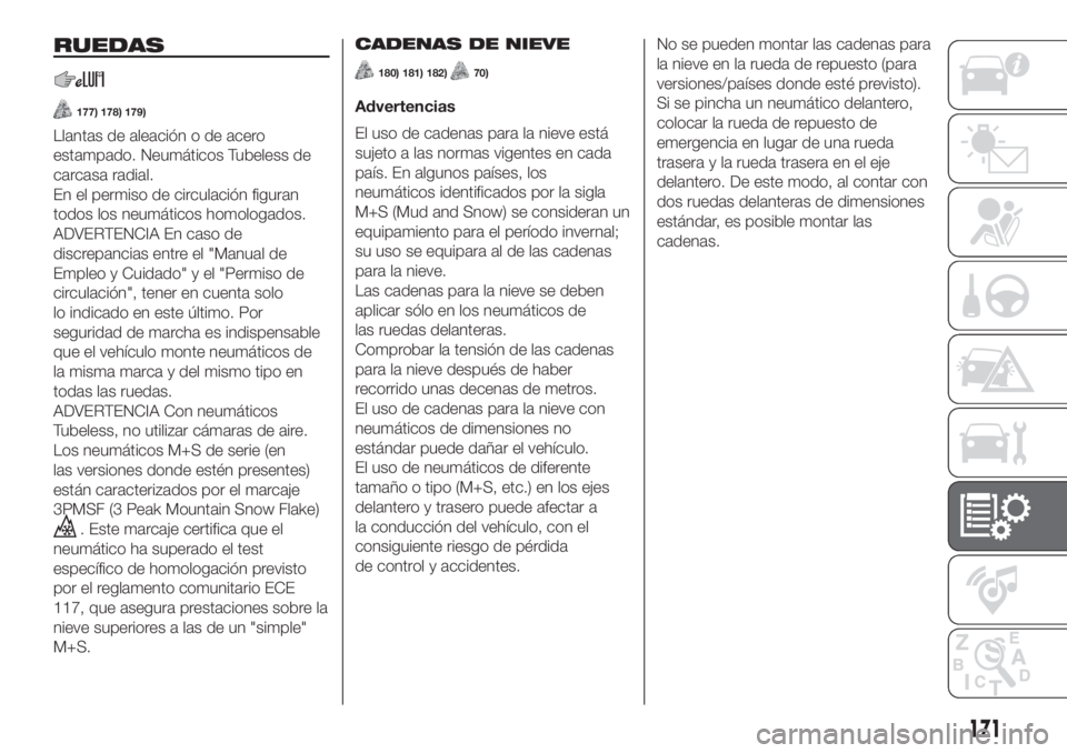 FIAT PANDA 2018  Manual de Empleo y Cuidado (in Spanish) RUEDAS
177) 178) 179)
Llantas de aleación o de acero
estampado. Neumáticos Tubeless de
carcasa radial.
En el permiso de circulación figuran
todos los neumáticos homologados.
ADVERTENCIA En caso de