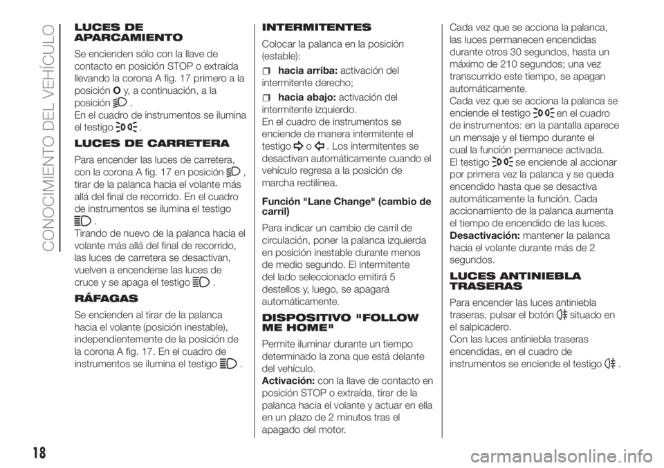 FIAT PANDA 2018  Manual de Empleo y Cuidado (in Spanish) LUCES DE
APARCAMIENTO
Se encienden sólo con la llave de
contacto en posición STOP o extraída
llevando la corona A fig. 17 primero a la
posiciónOy, a continuación, a la
posición
.
En el cuadro de