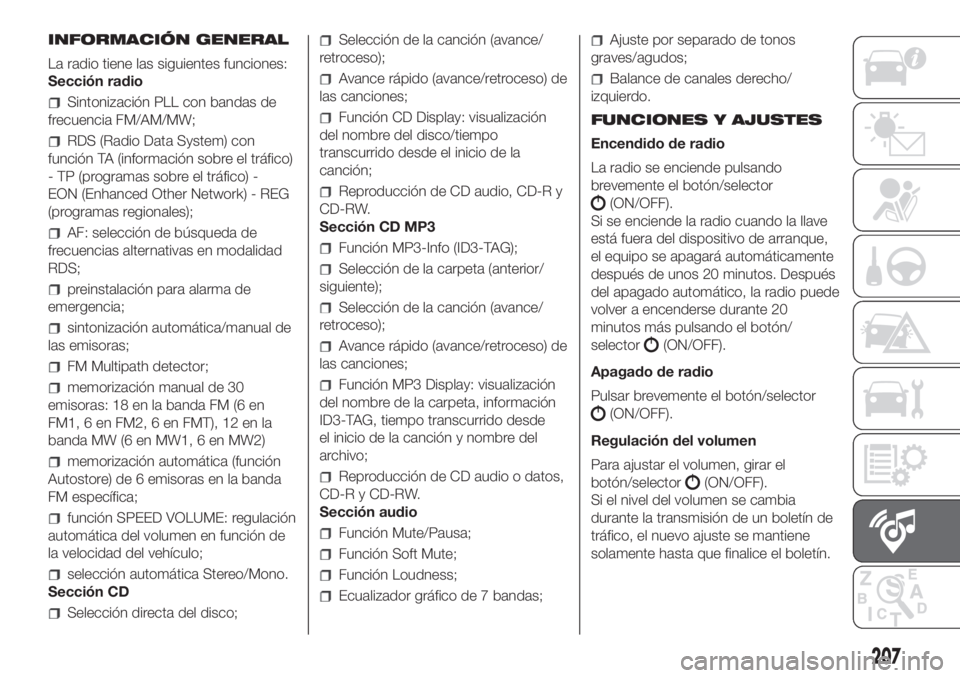 FIAT PANDA 2018 Manual de Empleo y Cuidado (in Spanish) INFORMACIÓN GENERAL
La radio tiene las siguientes funciones:
Sección radio
Sintonización PLL con bandas de
frecuencia FM/AM/MW;
RDS (Radio Data System) con
función TA (información sobre el tráfi FIAT PANDA 2018 Manual de Empleo y Cuidado (in Spanish) INFORMACIÓN GENERAL
La radio tiene las siguientes funciones:
Sección radio
Sintonización PLL con bandas de
frecuencia FM/AM/MW;
RDS (Radio Data System) con
función TA (información sobre el tráfi