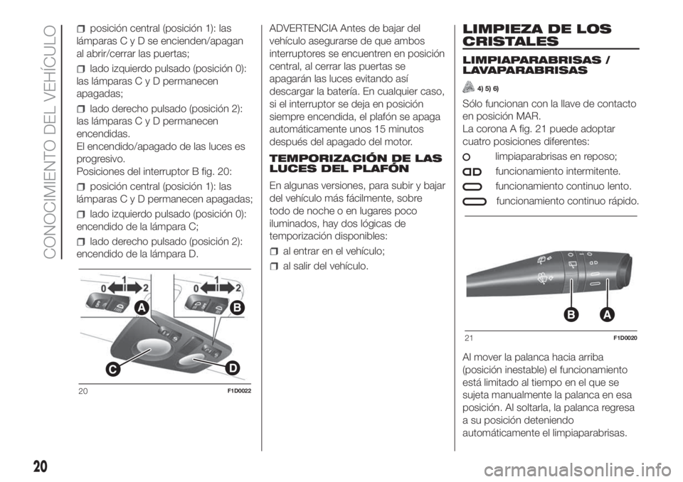 FIAT PANDA 2018  Manual de Empleo y Cuidado (in Spanish) posición central (posición 1): las
lámparasCyDseencienden/apagan
al abrir/cerrar las puertas;
lado izquierdo pulsado (posición 0):
las lámparasCyDpermanecen
apagadas;
lado derecho pulsado (posici
