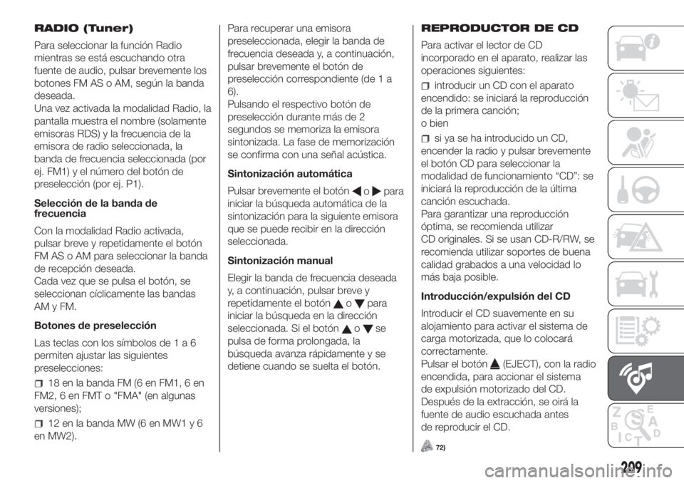 FIAT PANDA 2018  Manual de Empleo y Cuidado (in Spanish) RADIO (Tuner)
Para seleccionar la función Radio
mientras se está escuchando otra
fuente de audio, pulsar brevemente los
botones FM AS o AM, según la banda
deseada.
Una vez activada la modalidad Rad