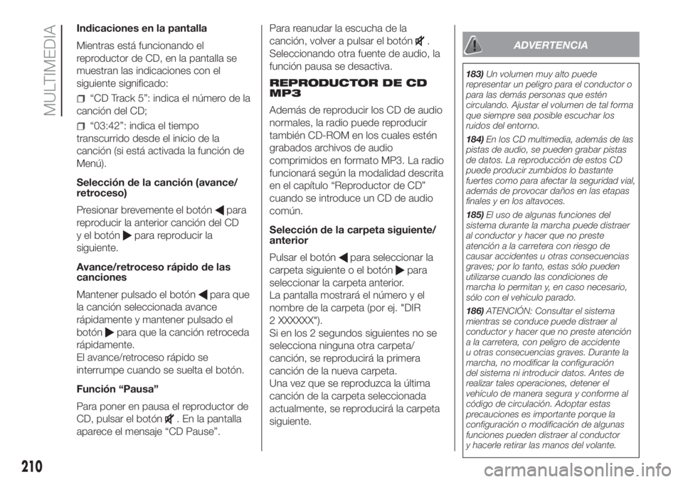 FIAT PANDA 2018  Manual de Empleo y Cuidado (in Spanish) Indicaciones en la pantalla
Mientras está funcionando el
reproductor de CD, en la pantalla se
muestran las indicaciones con el
siguiente significado:
“CD Track 5”: indica el número de la
canció