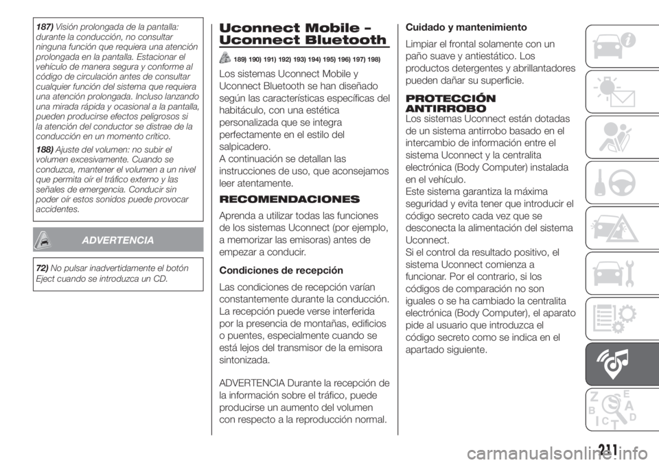 FIAT PANDA 2018  Manual de Empleo y Cuidado (in Spanish) 187)Visión prolongada de la pantalla:
durante la conducción, no consultar
ninguna función que requiera una atención
prolongada en la pantalla. Estacionar el
vehículo de manera segura y conforme a