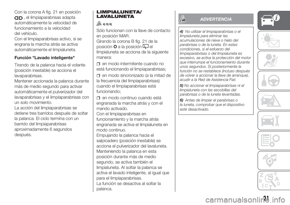 FIAT PANDA 2018  Manual de Empleo y Cuidado (in Spanish) Con la corona A fig. 21 en posición
, el limpiaparabrisas adapta
automáticamente la velocidad de
funcionamiento a la velocidad
del vehículo.
Con el limpiaparabrisas activo, si se
engrana la marcha 