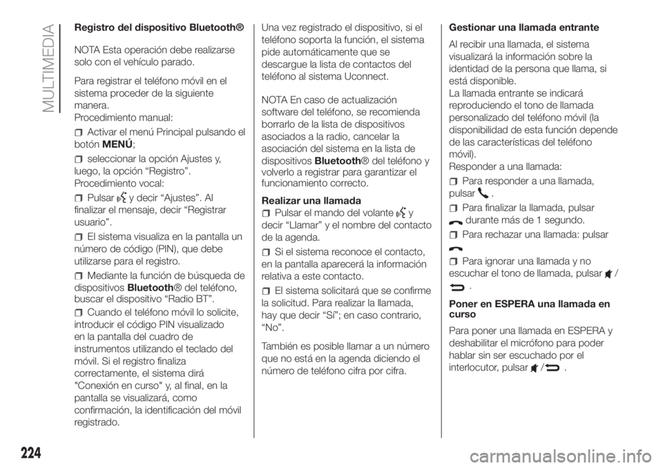 FIAT PANDA 2018  Manual de Empleo y Cuidado (in Spanish) Registro del dispositivo Bluetooth®
NOTA Esta operación debe realizarse
solo con el vehículo parado.
Para registrar el teléfono móvil en el
sistema proceder de la siguiente
manera.
Procedimiento 