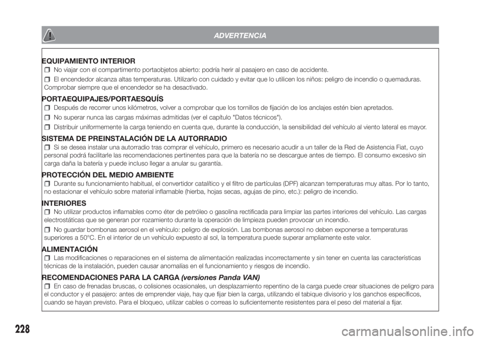 FIAT PANDA 2018  Manual de Empleo y Cuidado (in Spanish) ADVERTENCIA
EQUIPAMIENTO INTERIOR
No viajar con el compartimento portaobjetos abierto: podría herir al pasajero en caso de accidente.
El encendedor alcanza altas temperaturas. Utilizarlo con cuidado 