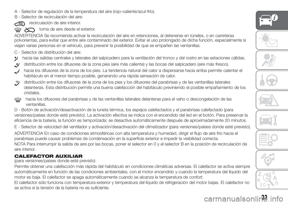FIAT PANDA 2018  Manual de Empleo y Cuidado (in Spanish) ADVERTENCIA Se recomienda activar la recirculación del aire en retenciones, al detenerse en túneles, o en carreteras
polvorientas, para evitar que entre aire contaminado del exterior. Evitar el uso 