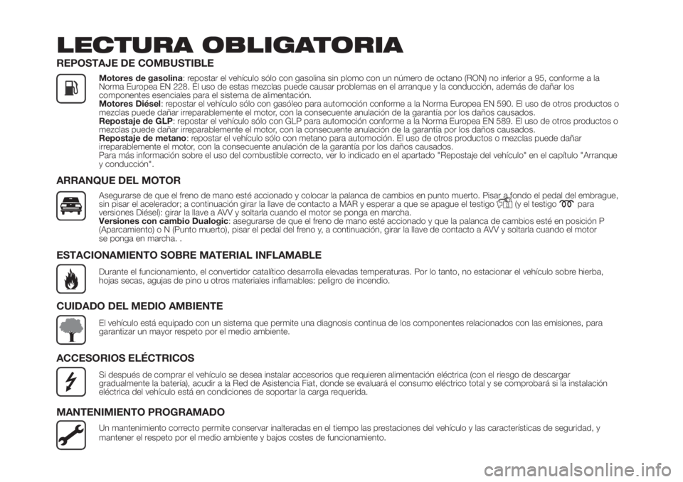 FIAT PANDA 2018  Manual de Empleo y Cuidado (in Spanish) LECTURA OBLIGATORIA
REPOSTAJE DE COMBUSTIBLE
Motores de gasolina: repostar el vehículo sólo con gasolina sin plomo con un número de octano (RON) no inferior a 95, conforme a la
Norma Europea EN 228