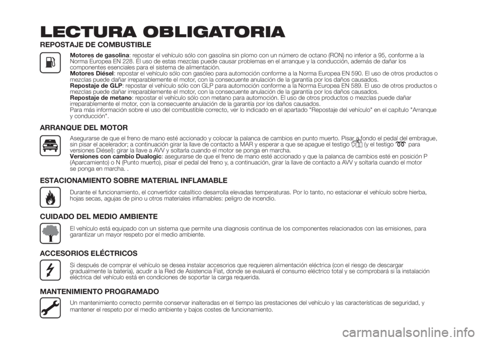 FIAT PANDA 2018 Manual de Empleo y Cuidado (in Spanish) LECTURA OBLIGATORIA
REPOSTAJE DE COMBUSTIBLE
Motores de gasolina: repostar el vehículo sólo con gasolina sin plomo con un número de octano (RON) no inferior a 95, conforme a la
Norma Europea EN 228 FIAT PANDA 2018 Manual de Empleo y Cuidado (in Spanish) LECTURA OBLIGATORIA
REPOSTAJE DE COMBUSTIBLE
Motores de gasolina: repostar el vehículo sólo con gasolina sin plomo con un número de octano (RON) no inferior a 95, conforme a la
Norma Europea EN 228