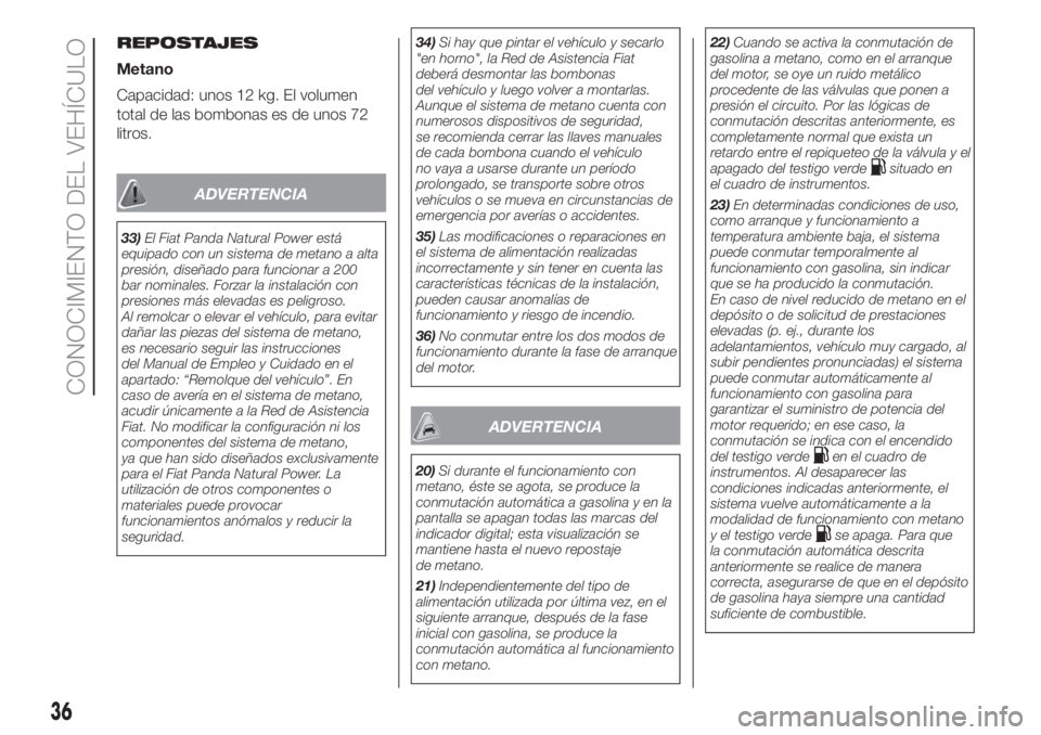 FIAT PANDA 2018 Manual de Empleo y Cuidado (in Spanish) REPOSTAJES
Metano
Capacidad: unos 12 kg. El volumen
total de las bombonas es de unos 72
litros.
ADVERTENCIA
33)El Fiat Panda Natural Power está
equipado con un sistema de metano a alta
presión, dise FIAT PANDA 2018 Manual de Empleo y Cuidado (in Spanish) REPOSTAJES
Metano
Capacidad: unos 12 kg. El volumen
total de las bombonas es de unos 72
litros.
ADVERTENCIA
33)El Fiat Panda Natural Power está
equipado con un sistema de metano a alta
presión, dise