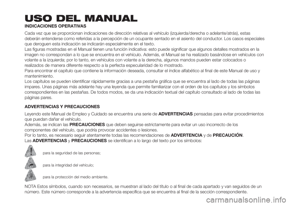 FIAT PANDA 2018 Manual de Empleo y Cuidado (in Spanish) USO DEL MANUAL
INDICACIONES OPERATIVAS
Cada vez que se proporcionan indicaciones de dirección relativas al vehículo (izquierda/derecha o adelante/atrás), estas
deberán entenderse como referidas a FIAT PANDA 2018 Manual de Empleo y Cuidado (in Spanish) USO DEL MANUAL
INDICACIONES OPERATIVAS
Cada vez que se proporcionan indicaciones de dirección relativas al vehículo (izquierda/derecha o adelante/atrás), estas
deberán entenderse como referidas a