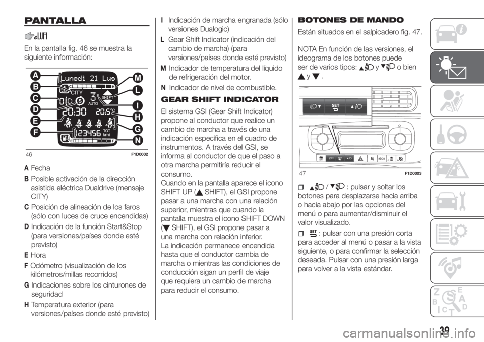 FIAT PANDA 2018  Manual de Empleo y Cuidado (in Spanish) PANTALLA
En la pantalla fig. 46 se muestra la
siguiente información:
AFecha
BPosible activación de la dirección
asistida eléctrica Dualdrive (mensaje
CITY)
CPosición de alineación de los faros
(