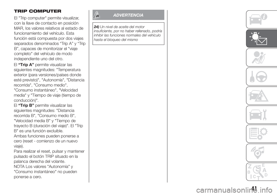 FIAT PANDA 2018  Manual de Empleo y Cuidado (in Spanish) El“Trip A”permite visualizar las
siguientes magnitudes: "Temperatura
exterior (para versiones/países donde
esté previsto)", "Autonomía", "Distancia
recorrida", "Cons