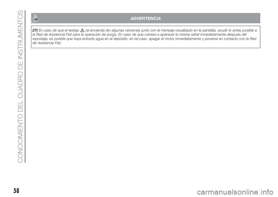 FIAT PANDA 2018  Manual de Empleo y Cuidado (in Spanish) ADVERTENCIA
27)En caso de que el testigose encienda (en algunas versiones junto con el mensaje visualizado en la pantalla), acudir lo antes posible a
la Red de Asistencia Fiat para la operación de pu