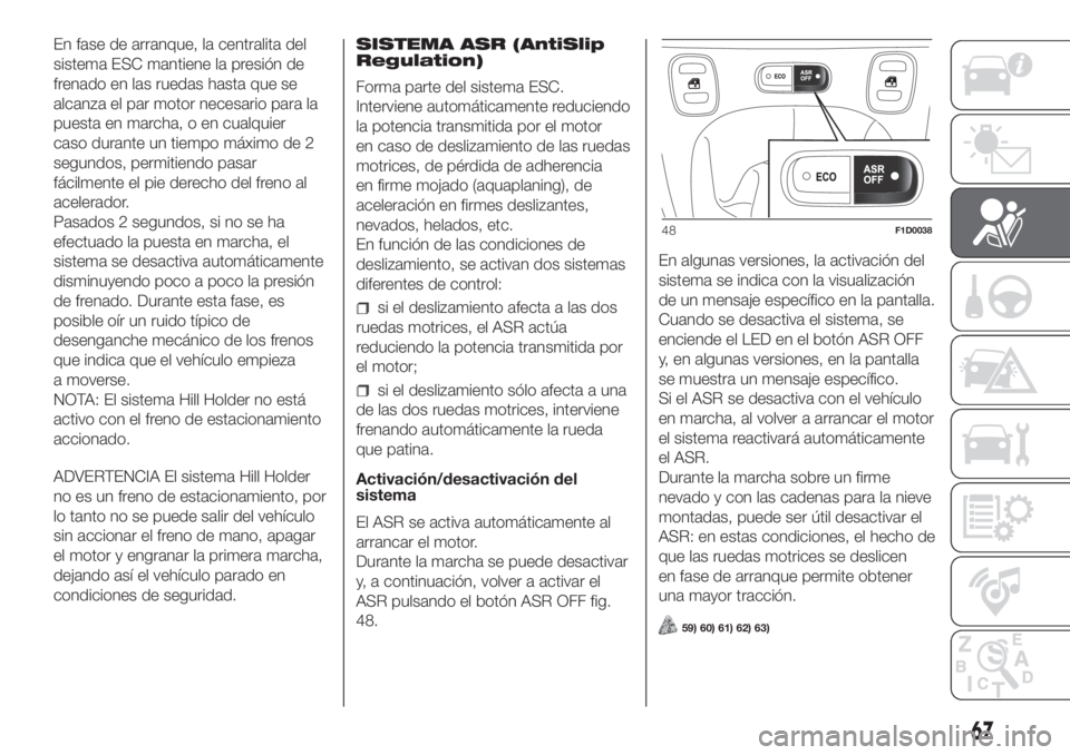 FIAT PANDA 2018  Manual de Empleo y Cuidado (in Spanish) En fase de arranque, la centralita del
sistema ESC mantiene la presión de
frenado en las ruedas hasta que se
alcanza el par motor necesario para la
puesta en marcha, o en cualquier
caso durante un ti