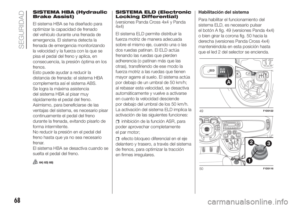 FIAT PANDA 2018 Manual de Empleo y Cuidado (in Spanish) SISTEMA HBA (Hydraulic
Brake Assist)
El sistema HBA se ha diseñado para
optimizar la capacidad de frenado
del vehículo durante una frenada de
emergencia. El sistema detecta la
frenada de emergencia FIAT PANDA 2018 Manual de Empleo y Cuidado (in Spanish) SISTEMA HBA (Hydraulic
Brake Assist)
El sistema HBA se ha diseñado para
optimizar la capacidad de frenado
del vehículo durante una frenada de
emergencia. El sistema detecta la
frenada de emergencia