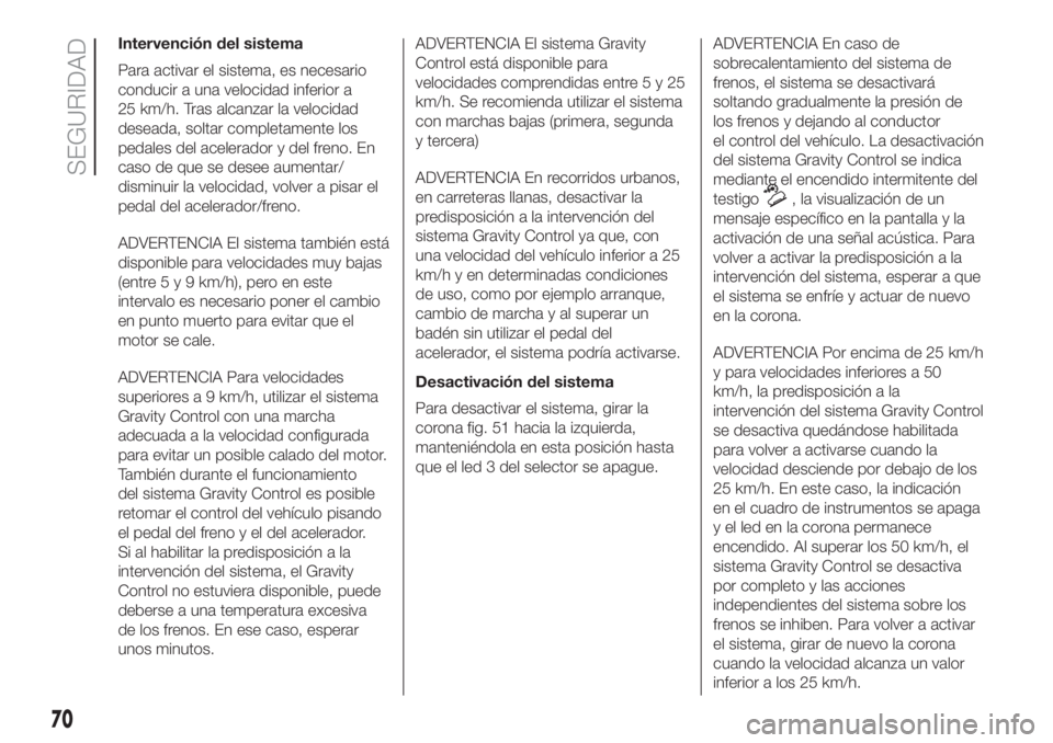 FIAT PANDA 2018 Manual de Empleo y Cuidado (in Spanish) Intervención del sistema
Para activar el sistema, es necesario
conducir a una velocidad inferior a
25 km/h. Tras alcanzar la velocidad
deseada, soltar completamente los
pedales del acelerador y del f FIAT PANDA 2018 Manual de Empleo y Cuidado (in Spanish) Intervención del sistema
Para activar el sistema, es necesario
conducir a una velocidad inferior a
25 km/h. Tras alcanzar la velocidad
deseada, soltar completamente los
pedales del acelerador y del f