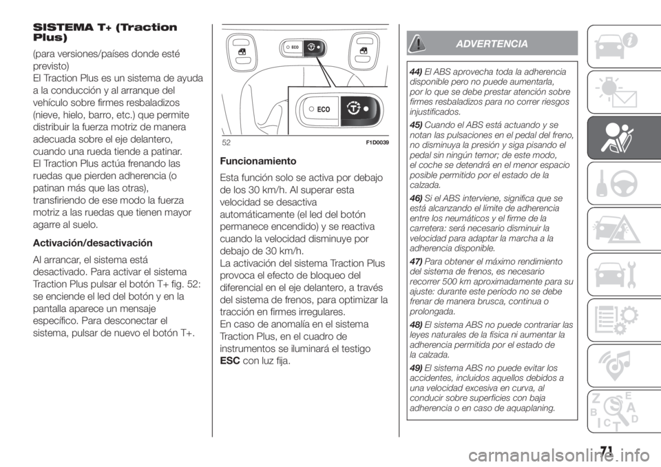 FIAT PANDA 2018 Manual de Empleo y Cuidado (in Spanish) SISTEMA T+ (Traction
Plus)
(para versiones/países donde esté
previsto)
El Traction Plus es un sistema de ayuda
a la conducción y al arranque del
vehículo sobre firmes resbaladizos
(nieve, hielo, b FIAT PANDA 2018 Manual de Empleo y Cuidado (in Spanish) SISTEMA T+ (Traction
Plus)
(para versiones/países donde esté
previsto)
El Traction Plus es un sistema de ayuda
a la conducción y al arranque del
vehículo sobre firmes resbaladizos
(nieve, hielo, b