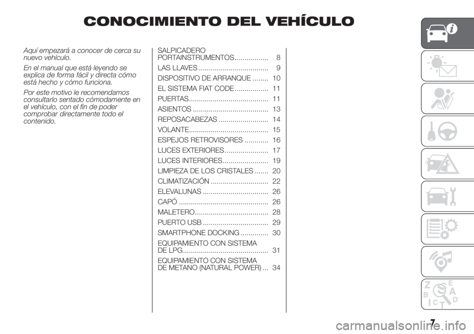 FIAT PANDA 2018  Manual de Empleo y Cuidado (in Spanish) CONOCIMIENTO DEL VEHÍCULO
Aquí empezará a conocer de cerca su
nuevo vehículo.
En el manual que está leyendo se
explica de forma fácil y directa cómo
está hecho y cómo funciona.
Por este motiv