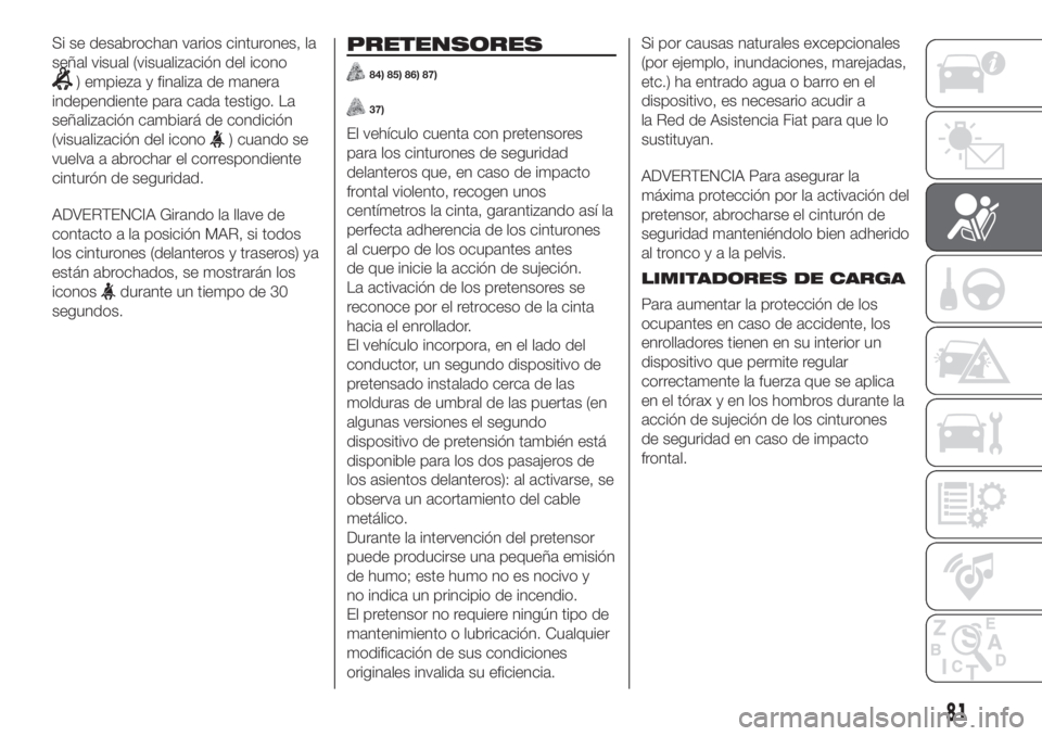 FIAT PANDA 2018  Manual de Empleo y Cuidado (in Spanish) Si se desabrochan varios cinturones, la
señal visual (visualización del icono
) empieza y finaliza de manera
independiente para cada testigo. La
señalización cambiará de condición
(visualizació