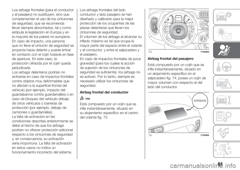 FIAT PANDA 2018  Manual de Empleo y Cuidado (in Spanish) Los airbags frontales (para el conductor
y el pasajero) no sustituyen, sino que
complementan el uso de los cinturones
de seguridad, que se recomienda
llevar siempre abrochados, tal y como
estipula la 