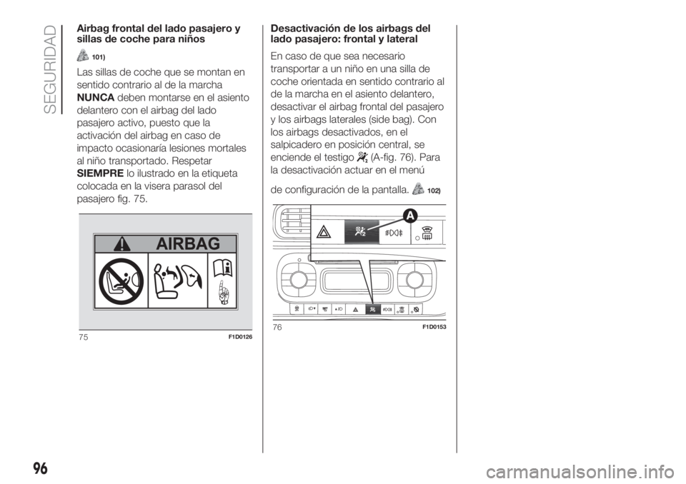 FIAT PANDA 2018  Manual de Empleo y Cuidado (in Spanish) Airbag frontal del lado pasajero y
sillas de coche para niños
101)
Las sillas de coche que se montan en
sentido contrario al de la marcha
NUNCAdeben montarse en el asiento
delantero con el airbag del